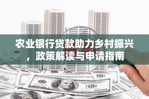 大城农业银行贷款助力乡村振兴，政策解读与申请指南