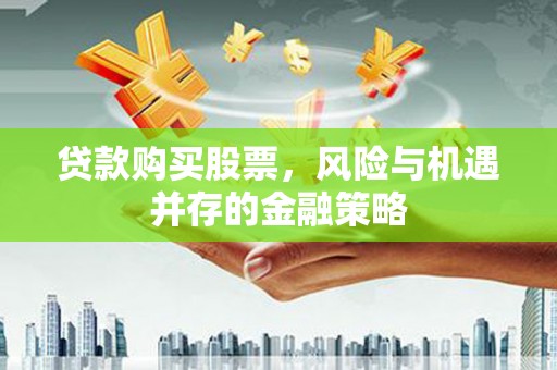 万载贷款购买股票，风险与机遇并存的金融策略