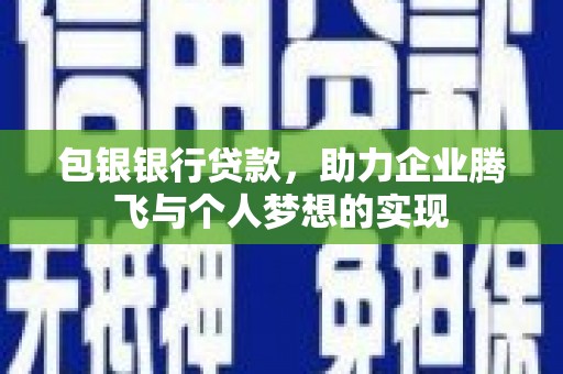 万载包银银行贷款，助力企业腾飞与个人梦想的实现