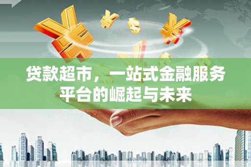秦皇岛贷款超市，一站式金融服务平台的崛起与未来