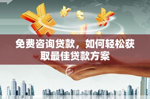 秦皇岛免费咨询贷款，如何轻松获取最佳贷款方案