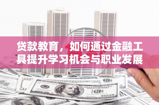 福田贷款教育，如何通过金融工具提升学习机会与职业发展
