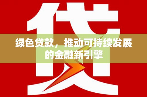 西岗绿色贷款，推动可持续发展的金融新引擎