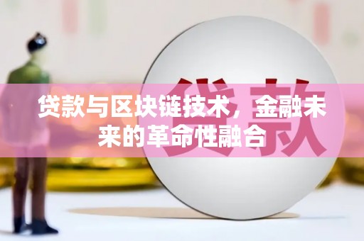 西岗贷款与区块链技术，金融未来的革命性融合