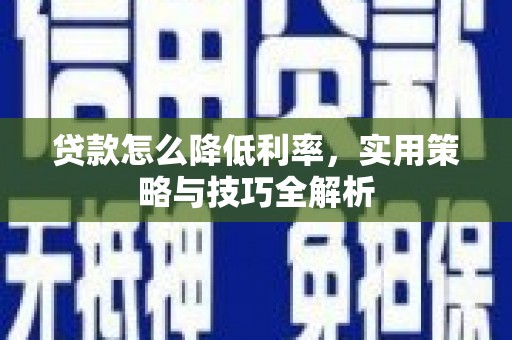 西岗贷款怎么降低利率，实用策略与技巧全解析