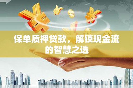 子长保单质押贷款，解锁现金流的智慧之选