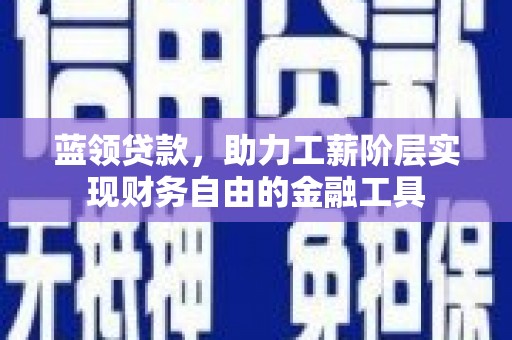 昂仁蓝领贷款，助力工薪阶层实现财务自由的金融工具