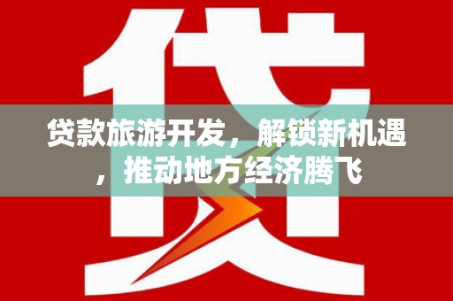 潮南贷款旅游开发，解锁新机遇，推动地方经济腾飞
