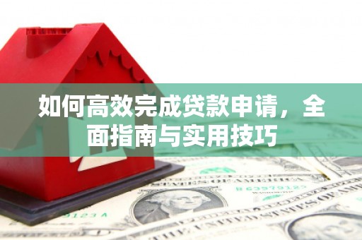 都安如何高效完成贷款申请，全面指南与实用技巧