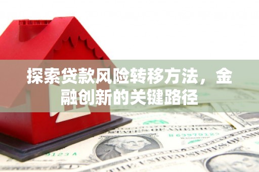 镇平探索贷款风险转移方法，金融创新的关键路径