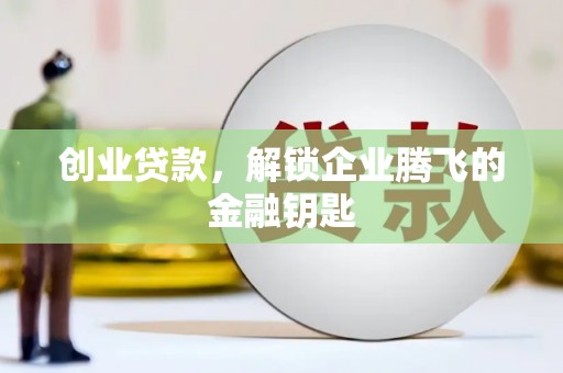 西林创业贷款，解锁企业腾飞的金融钥匙