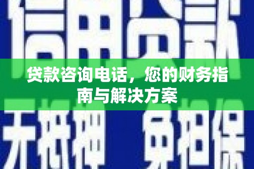 东势贷款咨询电话，您的财务指南与解决方案