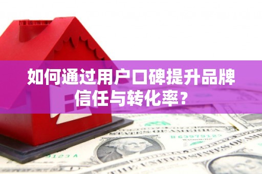 勉县如何通过用户口碑提升品牌信任与转化率？