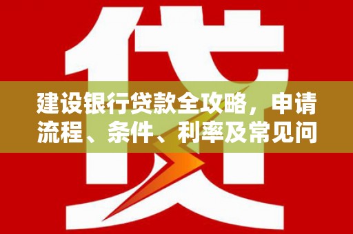 澜沧建设银行贷款全攻略，申请流程、条件、利率及常见问题解答