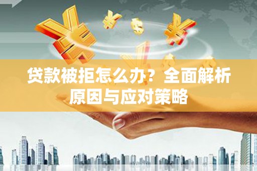 海拉尔贷款被拒怎么办？全面解析原因与应对策略