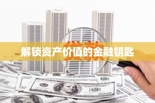 甘孜解锁资产价值的金融钥匙