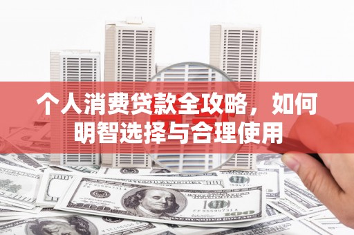 无锡个人消费贷款全攻略，如何明智选择与合理使用