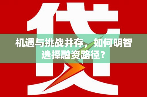 富川机遇与挑战并存，如何明智选择融资路径？