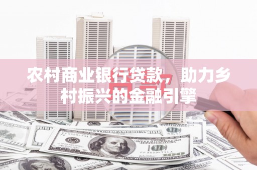 无锡农村商业银行贷款，助力乡村振兴的金融引擎