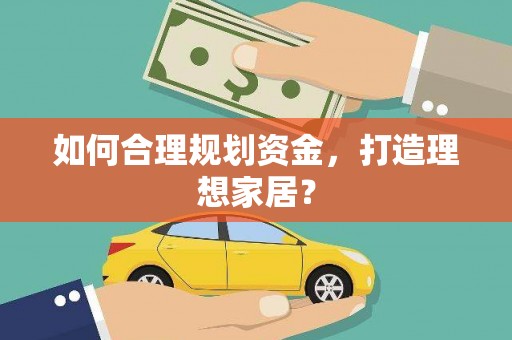 合川如何合理规划资金，打造理想家居？