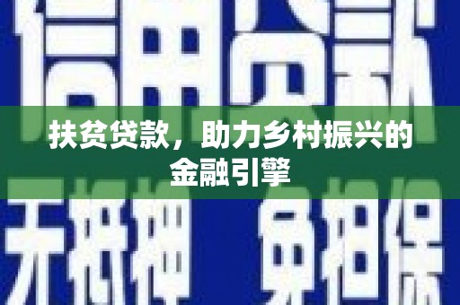 乾安扶贫贷款，助力乡村振兴的金融引擎